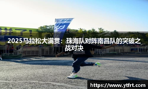 2025马拉松大满贯：珠海队对阵南昌队的突破之战对决