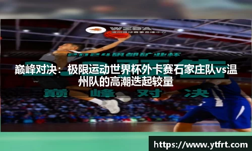 巅峰对决：极限运动世界杯外卡赛石家庄队vs温州队的高潮迭起较量