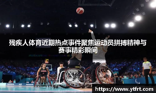残疾人体育近期热点事件聚焦运动员拼搏精神与赛事精彩瞬间