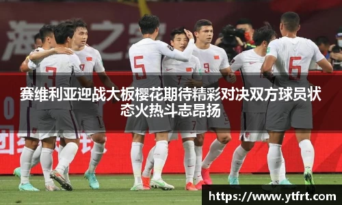 赛维利亚迎战大板樱花期待精彩对决双方球员状态火热斗志昂扬